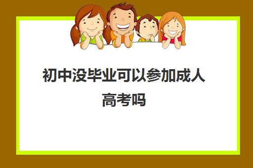 初中没毕业可以参加成人高考吗 该如何提升学历