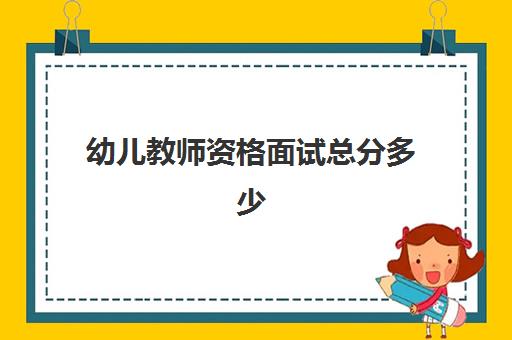 幼儿教师资格面试总分多少 各项分值分配情况