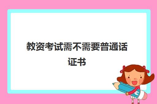 教资考试需不需要普通话证书 需要过几级