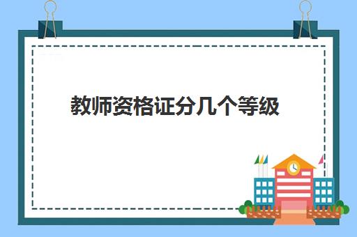 教师资格证分几个等级 教资是怎么划分的