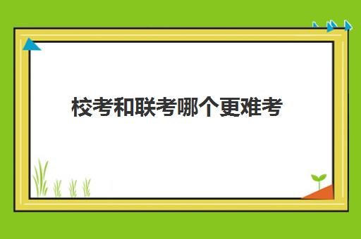 校考和联考哪个更难考 两者难易程度解析