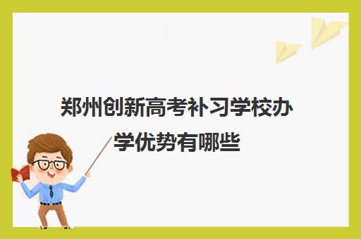 郑州创新高考补习学校办学优势有哪些 地址在哪