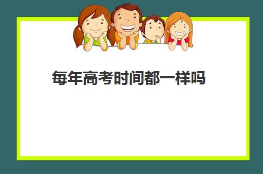 每年高考时间都一样吗 2023年高考具体是哪几天