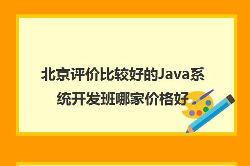 北京评价比较好的Java系统开发班哪家价格好一点
