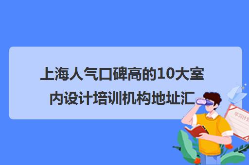 上海人气口碑高的10大室内设计培训机构地址汇总一览表
