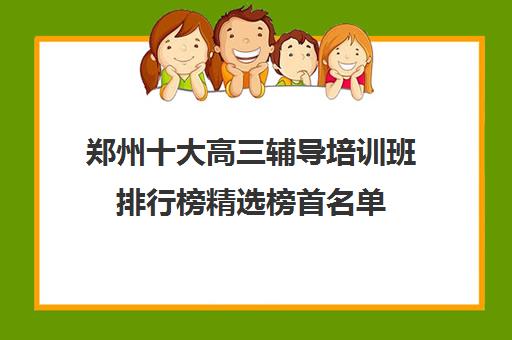 郑州十大高三辅导培训班排行榜精选榜首名单(内附高中辅导收费标准价格)