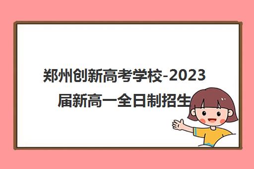 郑州创新高考学校-2023届新高一全日制招生简章