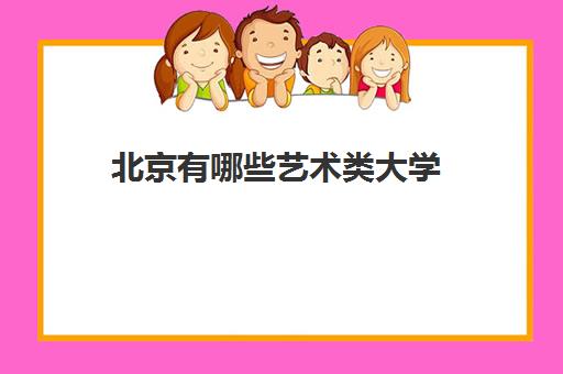 北京有哪些艺术类大学 艺术本科院校推荐 北京有哪些艺术类大学 艺术本科院校推荐