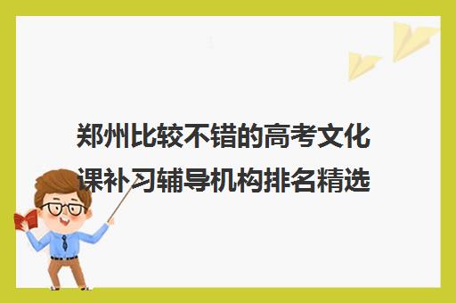 郑州比较不错的高考文化课补习辅导机构排名精选榜首名单今日盘点汇总