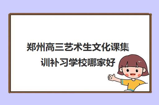 郑州高三艺术生文化课集训补习学校哪家好