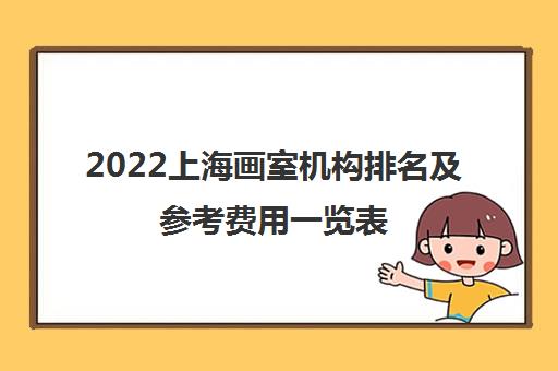 2022上海画室机构排名及参考费用一览表 2022上海画室机构排名及参考费用一览表
