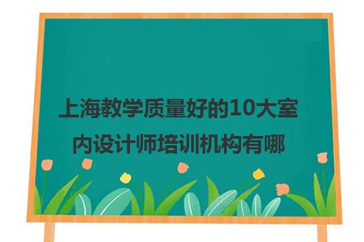 上海教学质量好的10大室内设计师培训机构有哪些