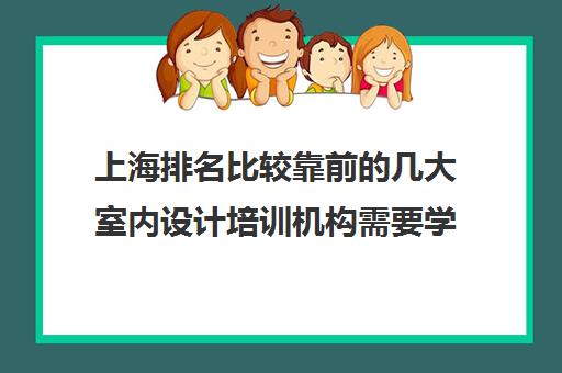 上海排名比较靠前的几大室内设计培训机构需要学什么