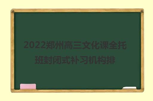 2022郑州高三文化课全托班封闭式补习机构排名精选名单及参考费用一览