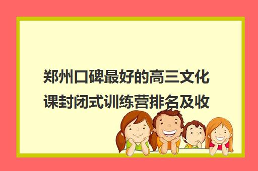 郑州口碑最好的高三文化课封闭式训练营排名及收费参考一览表