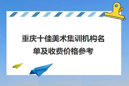 重庆十佳美术集训机构名单及收费价格参考