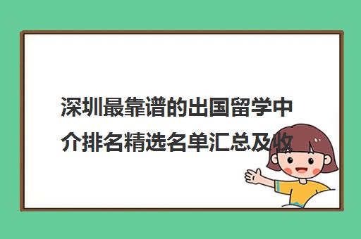 深圳最靠谱的出国留学中介排名精选名单汇总及收费参考价格一览表 深圳最靠谱的出国留学中介排名精选名单汇总及收费参考价格一览表
