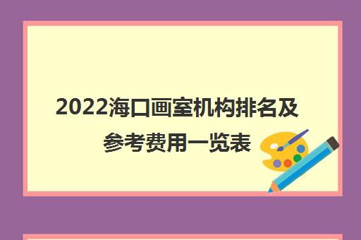 2022海口画室机构排名及参考费用一览表
