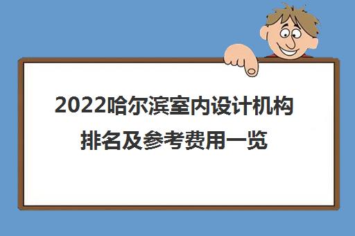 2022哈尔滨室内设计机构排名及参考费用一览表