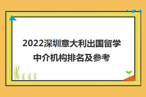 2022深圳意大利出国留学中介机构排名及参考费用一览表 2022深圳意大利出国留学中介机构排名及参考费用一览表