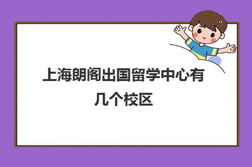 上海朗阁出国留学中心有几个校区 校区具体地址及联系电话多少