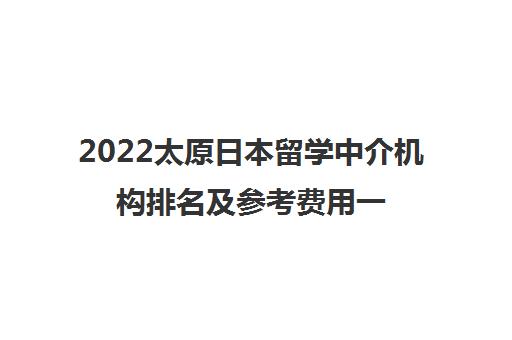 2022太原日本留学中介机构排名及参考费用一览表