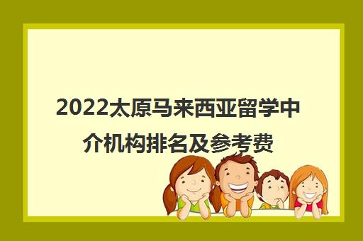 2022太原马来西亚留学中介机构排名及参考费用一览表