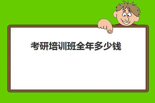 考研培训班全年多少钱 2023收费标准一览表