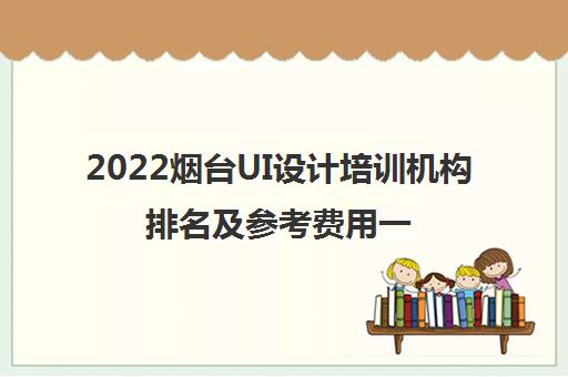 2022烟台UI设计培训机构排名及参考费用一览表