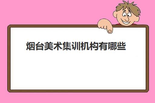 烟台美术集训机构有哪些 烟台画室最新排名一览表