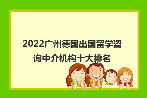 2022广州德国出国留学咨询中介机构十大排名及参考费用一览表