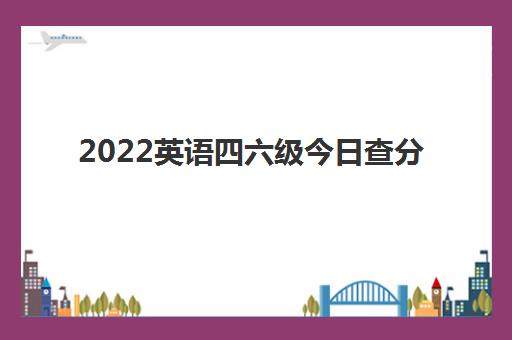 2022英语四六级今日查分 成绩查询时间入口及方法一览