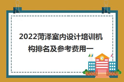 2022菏泽室内设计培训机构排名及参考费用一览表