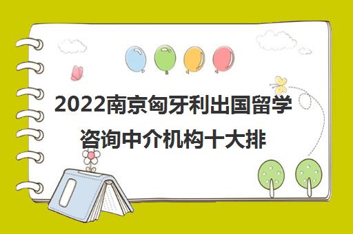 2022南京匈牙利出国留学咨询中介机构十大排名及参考费用一览表