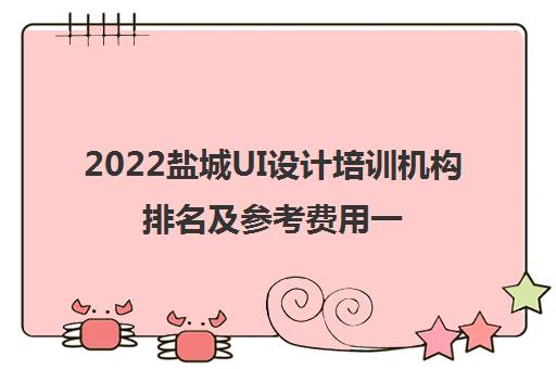 2022盐城UI设计培训机构排名及参考费用一览表