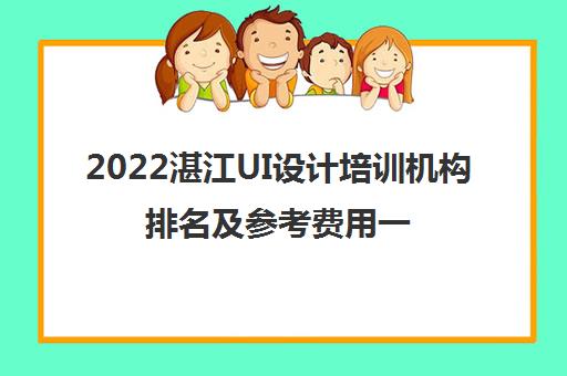 2022湛江UI设计培训机构排名及参考费用一览表