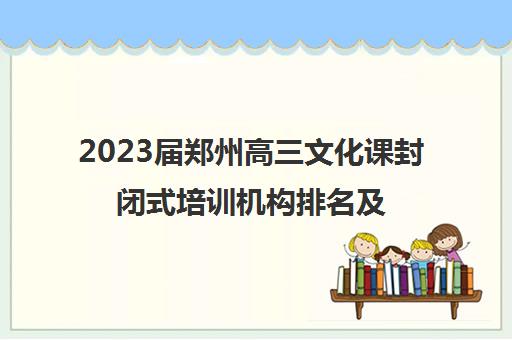 2023届郑州高三文化课封闭式培训机构排名及收费标准参考费用一览表