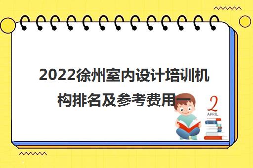 2022徐州室内设计培训机构排名及参考费用一览表