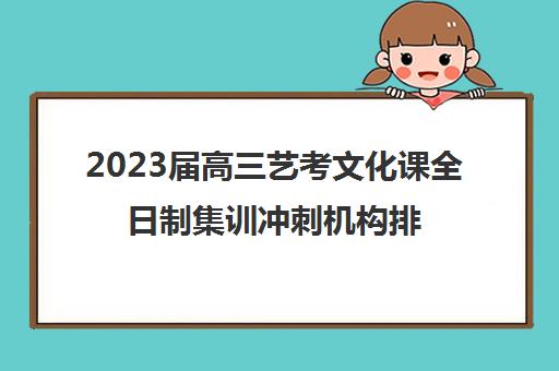 2023届高三艺考文化课全日制集训冲刺机构排名及收费标准参考费用一览表