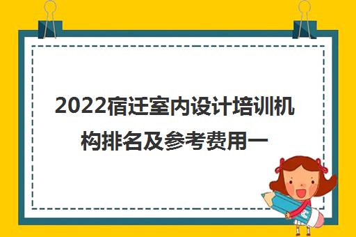 2022宿迁室内设计培训机构排名及参考费用一览表