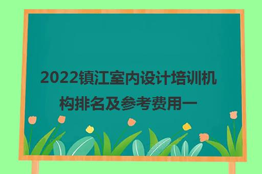 2022镇江室内设计培训机构排名及参考费用一览表