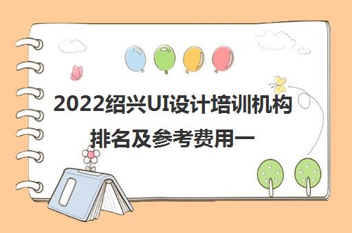 2022绍兴UI设计培训机构排名及参考费用一览表