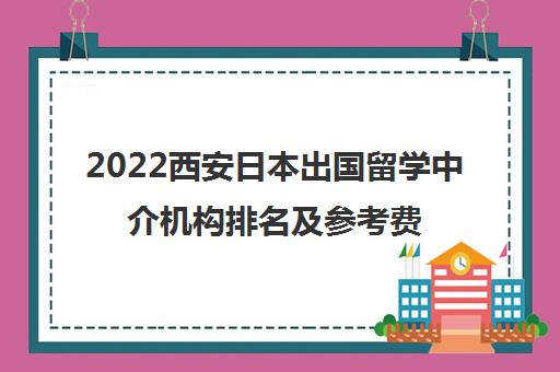 2022西安日本出国留学中介机构排名及参考费用一览表