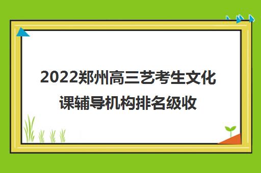 2022郑州高三艺考生文化课辅导机构排名级收费标准参考费用一览表