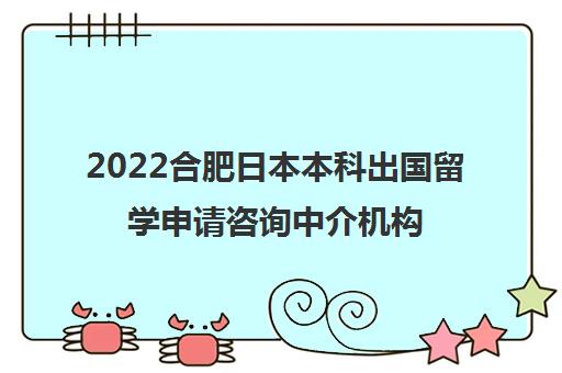 2022合肥日本本科出国留学申请咨询中介机构排名及收费标准参考费用一览表 2022合肥日本本科出国留学申请咨询中介机构排名及收费标准参考费用一览表