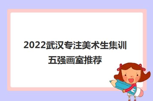 2022武汉专注美术生集训五强画室推荐 2022武汉专注美术生集训五强画室推荐