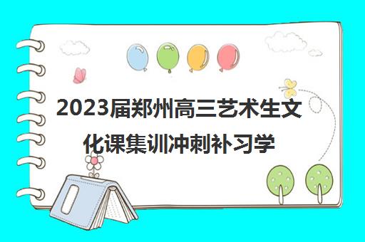 2023届郑州高三艺术生文化课集训冲刺补习学校排名及收费标准参考费用价格一览表