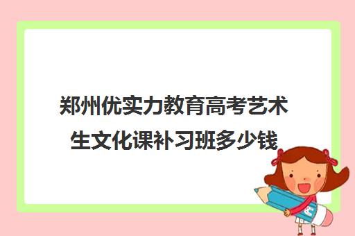 郑州优实力教育高考艺术生文化课补习班多少钱