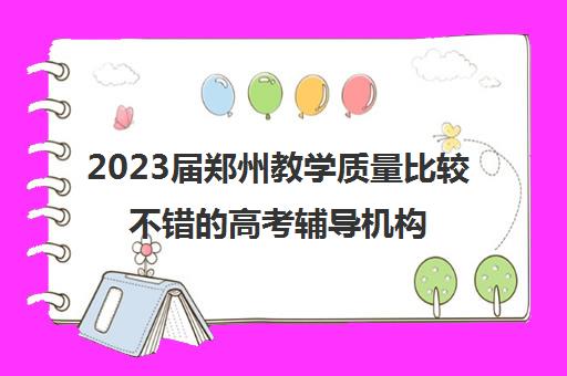 2023届郑州教学质量比较不错的高考辅导机构排名及收费标准参考费用一览表