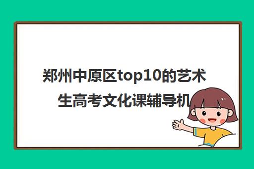 郑州中原区top10的艺术生高考文化课辅导机构收费标准一览表